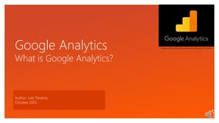 Click to edit Master text styles
Google Analytics
What is Google Analytics?
Author: Lee Trevena
October 2015
licensed under the Creative Commons Attribution 3.0 License
 