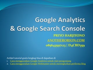 PRIYO HARJIYONO
ANOTHERORION.COM
085643597123 | D4CBD359
Artikel tutorial gratis lengkap bisa di dapatkan di
1. Cara menggunakan Google Analytics untuk riset pengunjung
2. Cara menggunakan Google Webmaster untuk meningkatkan performa blog
 