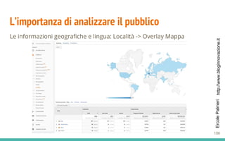 http://www.bloginnovazione.itErcolePalmeri
L’importanza di analizzare il pubblico
Le informazioni geografiche e lingua: Località -> Overlay Mappa
108
 