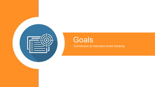 Conversion & important event tracking
Goals
 
