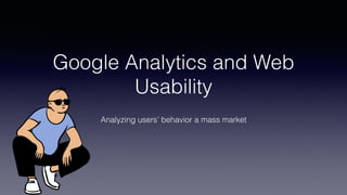 Google Analytics and Web
Usability
Analyzing users’ behavior a mass market
 