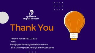 Thank You
Phone: +91-88387 02802
Mail:
info@spectrumdigitalinfocom.com
Site: www.spectrumdigitalinfocom.com
 