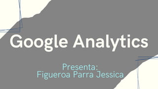 Google Analytics
Presenta:
Figueroa Parra Jessica
 