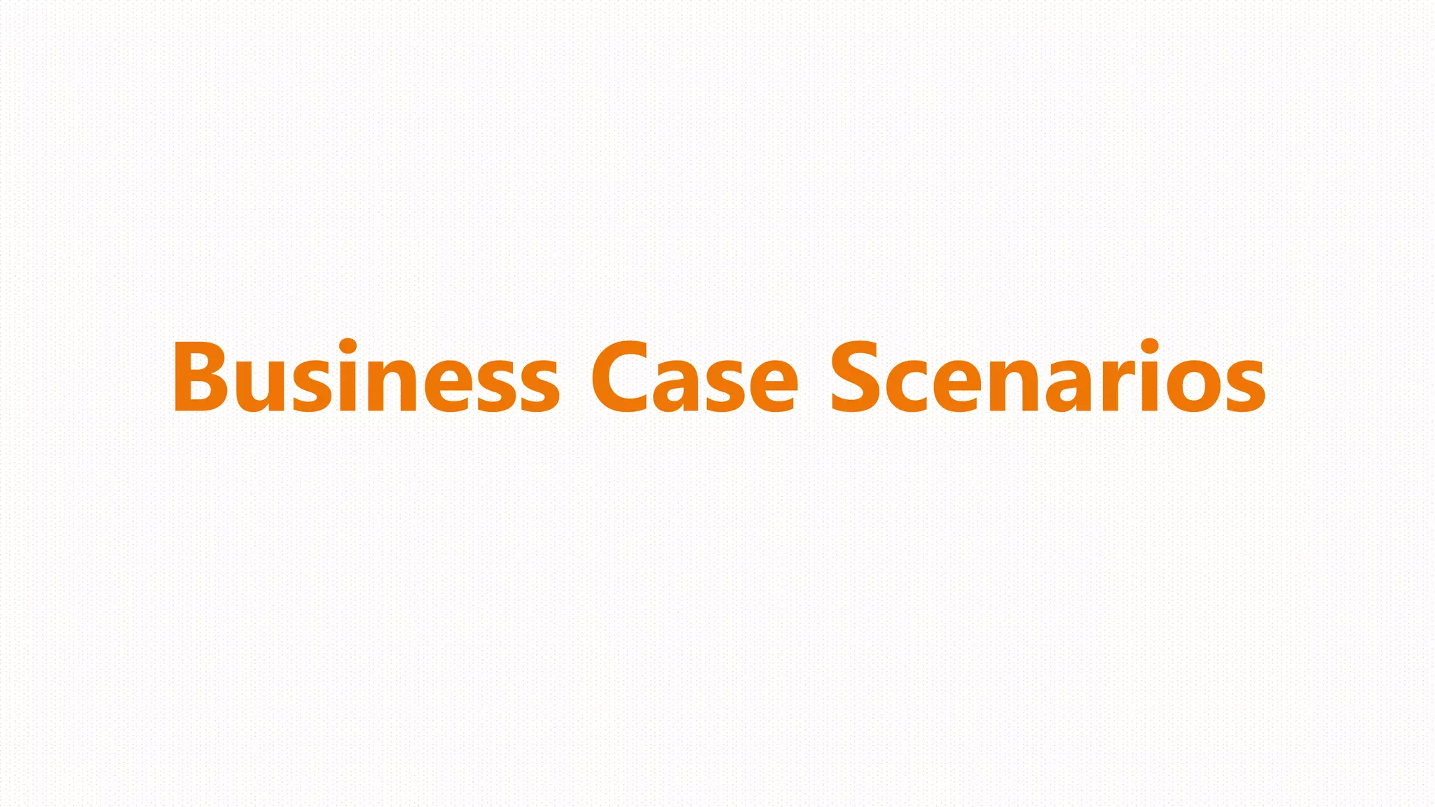 Business Case Scenarios
 
