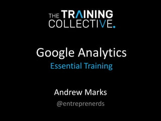 Google Analytics
Essential Training
Andrew Marks
@entreprenerds
 