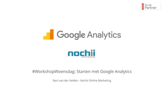 #WorkshopWoensdag: Starten met Google Analytics
Bart van der Velden - Nochii Online Marketing
 