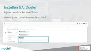 Instellen GA: Doelen
Bijvoorbeeld aankopen of leads
www.mysite.com/ordercompleted.html
 