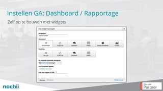 Instellen GA: Dashboard / Rapportage
Zelf op te bouwen met widgets
 