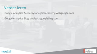 Verder leren
Google Analytics Acedemy: analyticsacademy.withgoogle.com
Google Analytics Blog: analytics.googleblog.com
 