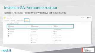 Instellen GA: Account structuur
Beheer: Account, Property en Weergave (of View) niveau
 