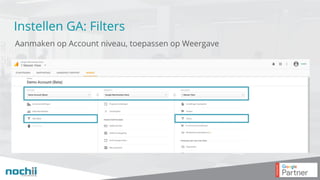 Instellen GA: Filters
Aanmaken op Account niveau, toepassen op Weergave
 