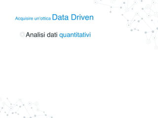 Analisi dati quantitativi
Acquisire un’ottica Data Driven
 