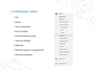 …e inoltre posso vedere
• Età
• Sesso
• Tipo di dispositivo
• Fonti di traffico
• Punti di entrata e uscita
• Tasso di rimbalzo
• Referrals
• Risultati organici e a pagamento
• Efficacia campagne
• …
 