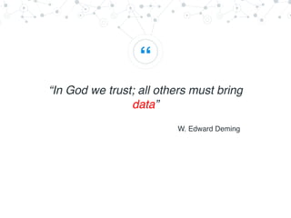 “
“In God we trust; all others must bring
data”
W. Edward Deming
 