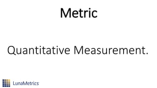 Metric
Quantitative Measurement.
 