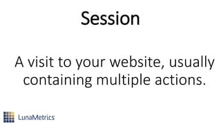 Session
A visit to your website, usually
containing multiple actions.
 
