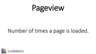 Pageview
Number of times a page is loaded.
 