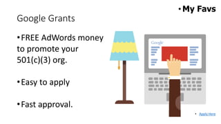 •FREE AdWords money
to promote your
501(c)(3) org.
•Easy to apply
•Fast approval.
• Apply Here
Google Grants
•My Favs
 