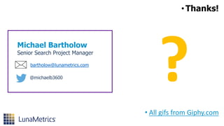 •Thanks!
• All gifs from Giphy.com
Michael Bartholow
Senior Search Project Manager
bartholow@lunametrics.com
@michaelb3600
 