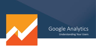 Google Analytics
Understanding Your Users
 