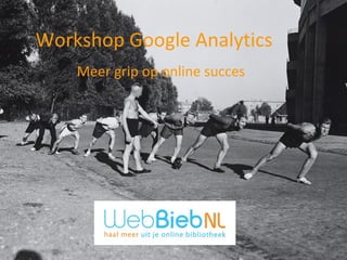 Workshop Google Analytics
    Meer grip op online succes
 