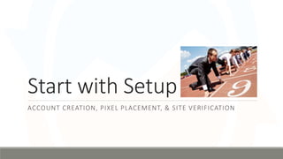 Start with Setup
ACCOUNT CREATION, PIXEL PLACEMENT, & SITE VERIFICATION
 