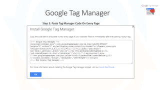 Google Tag Manager
8
Step 3: Paste Tag Manager Code On Every Page
 