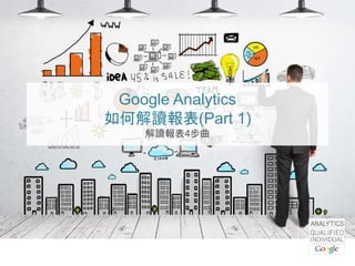 Google Analytics
如何解讀報表(Part 1)
解讀報表4步曲
 