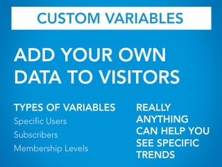 CUSTOM VARIABLES
ADD YOUR OWN
DATA TO VISITORS
TYPES OF VARIABLES
Specific Users
Subscribers
Membership Levels
REALLY
ANYTHING
CAN HELP YOU
SEE SPECIFIC
TRENDS
 
