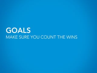 GOALS
MAKE SURE YOU COUNT THE WINS
 