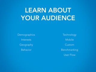 LEARN ABOUT
YOUR AUDIENCE
Technology
Mobile
Custom
Benchmarking
User Flow
Demographics
Interests
Geography
Behavior
 