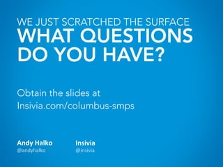 WE JUST SCRATCHED THE SURFACE
WHAT QUESTIONS
DO YOU HAVE?
Andy	
  Halko	
  
@andyhalko	
  
Insivia	
  
@insivia	
  
Obtain the slides at
Insivia.com/columbus-smps
 