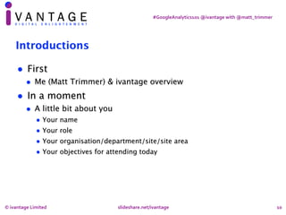 #GoogleAnalytics101	@ivantage	with	@matt_trimmer
Introductions
• First
• Me (Matt Trimmer) & ivantage overview
• In a mome...