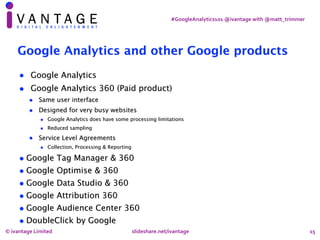 #GoogleAnalytics101	@ivantage	with	@matt_trimmer
15
Google Analytics and other Google products
• Google Analytics
• Google...