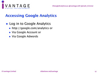 #GoogleAnalytics101	@ivantage	with	@matt_trimmer
17
Accessing Google Analytics
• Log in to Google Analytics
• http://googl...