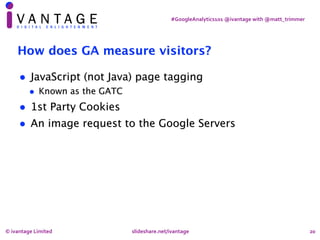 #GoogleAnalytics101	@ivantage	with	@matt_trimmer
20
How does GA measure visitors?
• JavaScript (not Java) page tagging
• K...