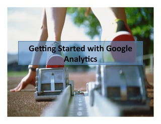 Ge>ng	
  Started	
  with	
  Google	
  
Analy@cs	
  

 