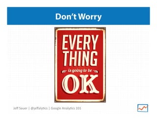 Don’t Worry

Jeﬀ	
  Sauer	
  |	
  @jeﬀaly9cs	
  |	
  Google	
  Analy9cs	
  101	
  

 