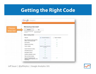 Getting the Right Code

Choose	
  
Web	
  Site	
  

Jeﬀ	
  Sauer	
  |	
  @jeﬀaly9cs	
  |	
  Google	
  Analy9cs	
  101	
  

 