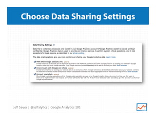 Choose Data Sharing Settings

Jeﬀ	
  Sauer	
  |	
  @jeﬀaly9cs	
  |	
  Google	
  Analy9cs	
  101	
  

 