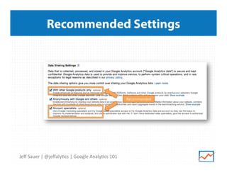 Recommended Settings

Recommended	
  

Jeﬀ	
  Sauer	
  |	
  @jeﬀaly9cs	
  |	
  Google	
  Analy9cs	
  101	
  

 