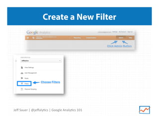 Create a New Filter

Jeﬀ	
  Sauer	
  |	
  @jeﬀaly9cs	
  |	
  Google	
  Analy9cs	
  101	
  

 