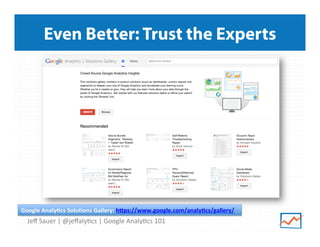 Even Better: Trust the Experts

Google	
  Analy@cs	
  Solu@ons	
  Gallery:	
  hBps://www.google.com/analy@cs/gallery/	
  	
  

Jeﬀ	
  Sauer	
  |	
  @jeﬀaly9cs	
  |	
  Google	
  Analy9cs	
  101	
  

 