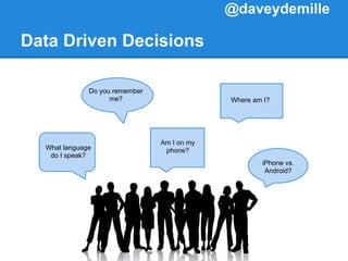 Data Driven Decisions
Am I on my
phone?
Where am I?
What language
do I speak?
Do you remember
me?
iPhone vs.
Android?
@daveydemille
 
