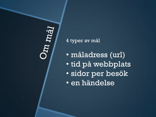 4 typer av å
• åadress (url)
• tid på webbplats
• sidor per besök
• en händelse
 