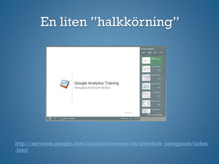 En liten ”halkkörning”
http://services.google.com/analytics/breeze/en/interface_navigation/index
.html
 
