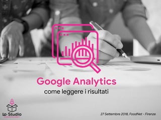 {YOUR} DIGITAL AGENCY
Google Analytics

come leggere i risultati
27 Se&embre 2018, FoodNet - Firenze
 