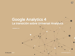 Google Analytics 4
La transición sobre Universal Analytics
isocialweb.agency
23 de junio 2022
 