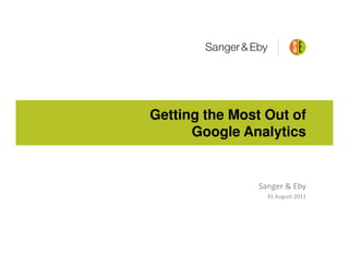 Getting the Most Out of
      Google Analytics


                Sanger & Eby
                  31 August 2011
 