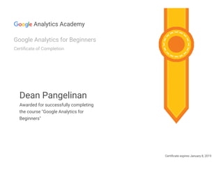 Certi cate expires January 8, 2019
Analytics Academy
Google Analytics for Beginners
Certi cate of Completion
Dean Pangelinan
Awarded for successfully completing
the course "Google Analytics for
Beginners"
 